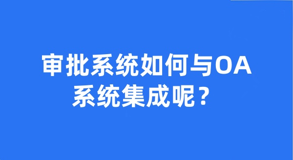 審批系統(tǒng)如何與OA系統(tǒng)集成呢？