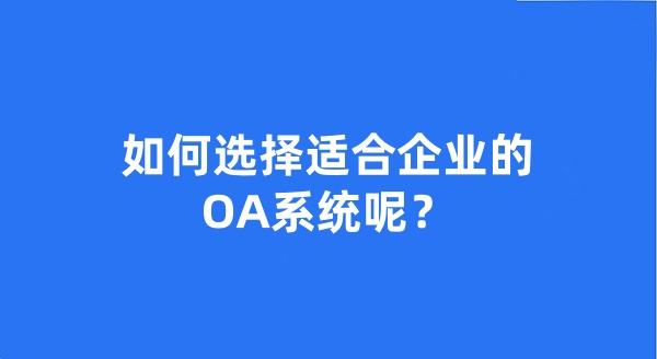 如何選擇適合企業(yè)的OA系統(tǒng)呢？